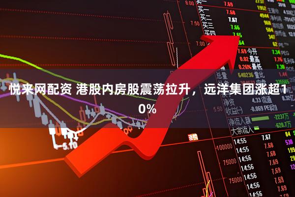 悦来网配资 港股内房股震荡拉升，远洋集团涨超10%