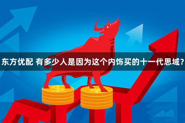 东方优配 有多少人是因为这个内饰买的十一代思域？