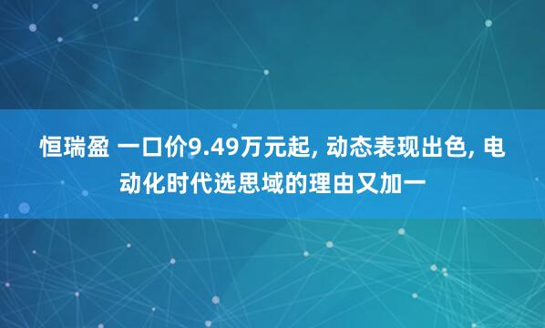 恒瑞盈 一口价9.49万元起, 动态表现出色, 电动化时代选思域的理由又加一