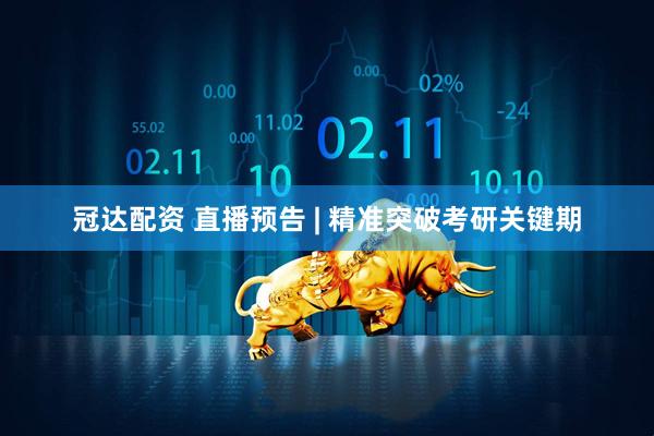 冠达配资 直播预告 | 精准突破考研关键期