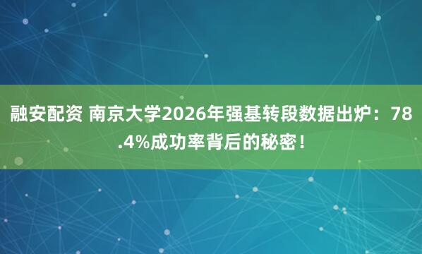 融安配资 南京大学2026年强基转段数据出炉：78.4%成功率背后的秘密！