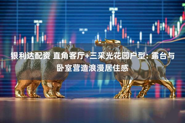 银利达配资 直角客厅+三采光花园户型: 露台与卧室营造浪漫居住感