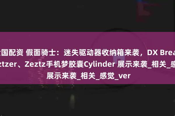 金国配资 假面骑士：迷失驱动器收纳箱来袭，DX Breakam Zeztzer、Zeztz手机梦胶囊Cylinder 展示来袭_相关_感觉_ver
