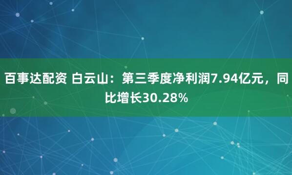 百事达配资 白云山：第三季度净利润7.94亿元，同比增长30.28%