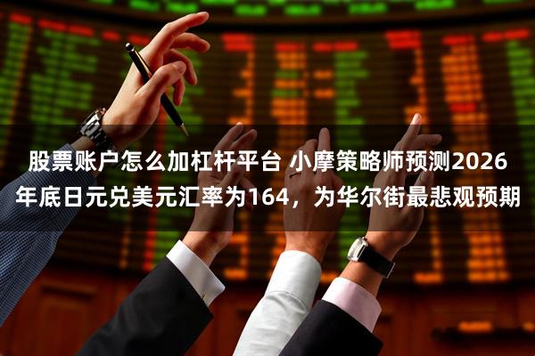 股票账户怎么加杠杆平台 小摩策略师预测2026年底日元兑美元汇率为164，为华尔街最悲观预期