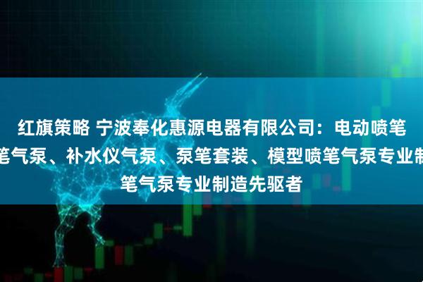 红旗策略 宁波奉化惠源电器有限公司:电动喷笔气泵、喷笔气泵、补水仪气泵、泵笔套装、模型喷笔气泵专业制造先驱者